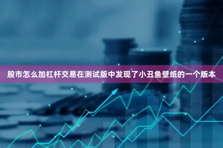 股市怎么加杠杆交易在测试版中发现了小丑鱼壁纸的一个版本