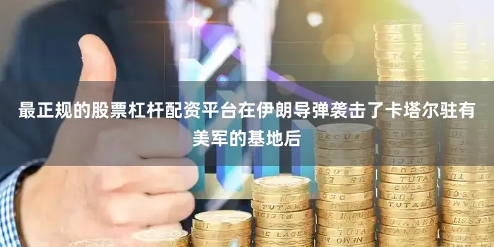最正规的股票杠杆配资平台在伊朗导弹袭击了卡塔尔驻有美军的基地后