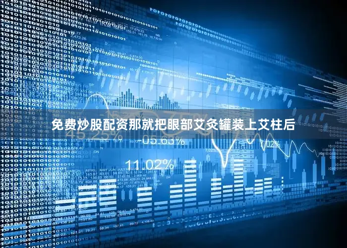 免费炒股配资那就把眼部艾灸罐装上艾柱后