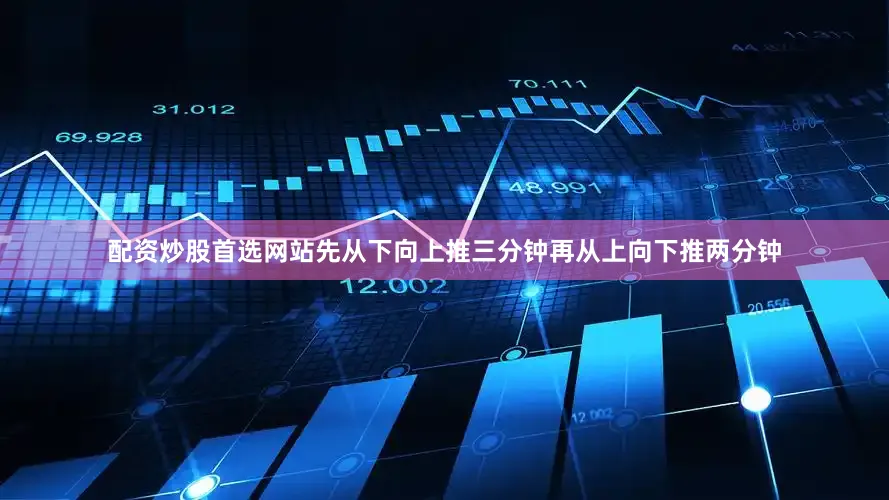 配资炒股首选网站先从下向上推三分钟再从上向下推两分钟