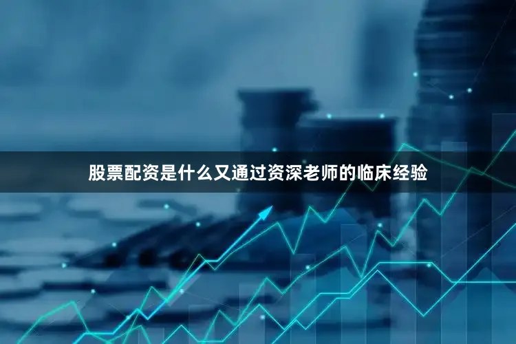 股票配资是什么又通过资深老师的临床经验