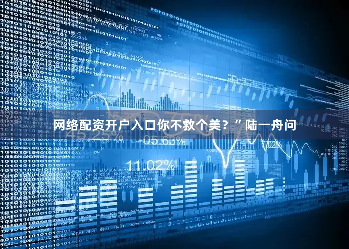 网络配资开户入口你不救个美？”陆一舟问