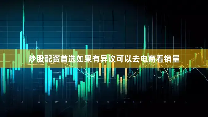 炒股配资首选如果有异议可以去电商看销量