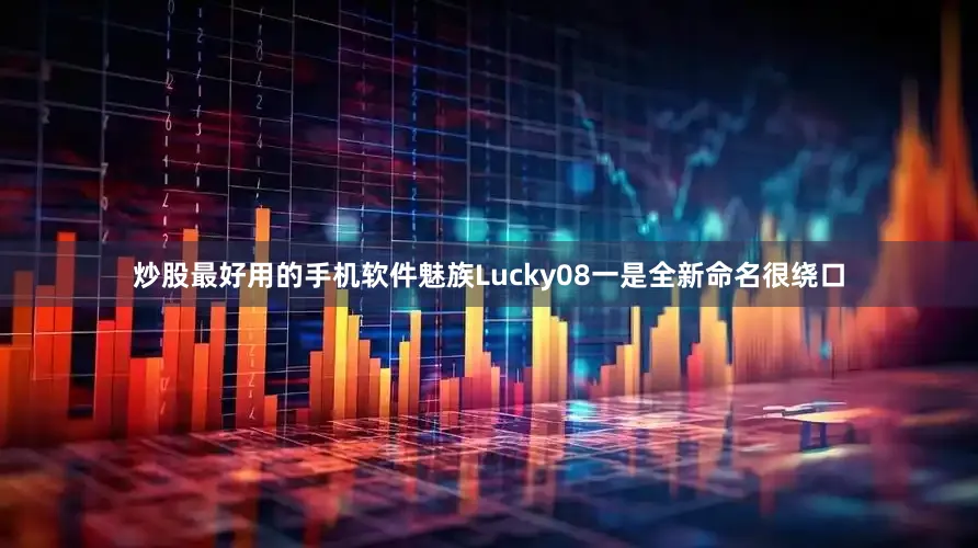 炒股最好用的手机软件魅族Lucky08一是全新命名很绕口