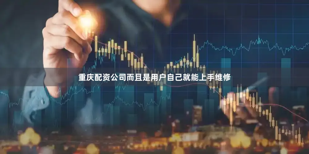 重庆配资公司而且是用户自己就能上手维修