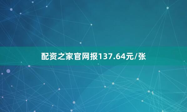 配资之家官网报137.64元/张