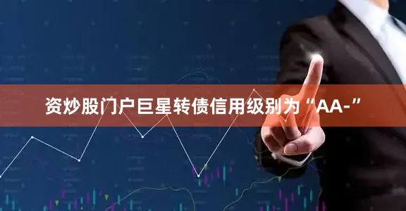 资炒股门户巨星转债信用级别为“AA-”
