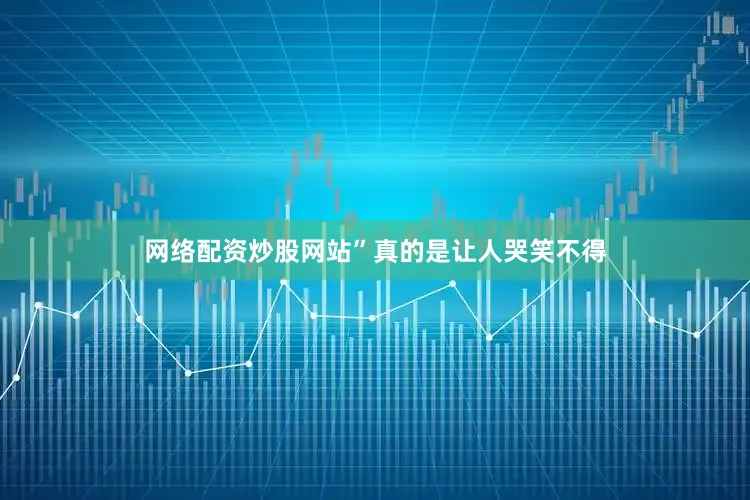 网络配资炒股网站”真的是让人哭笑不得